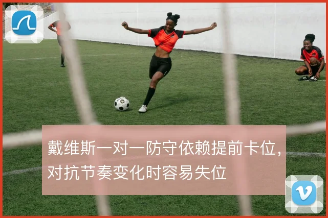 戴维斯一对一防守依赖提前卡位，对抗节奏变化时容易失位