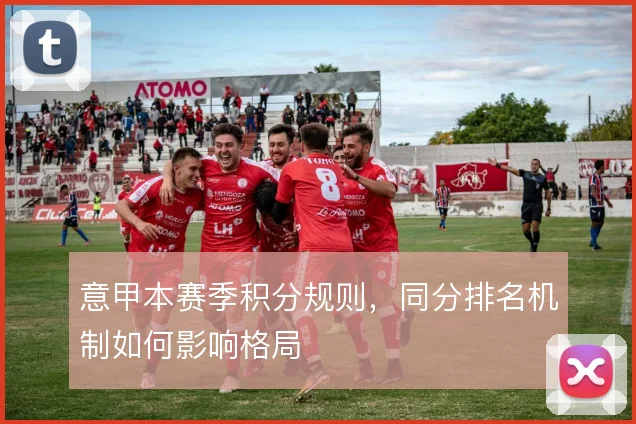 意甲本赛季积分规则,同分排名机制如何影响格局