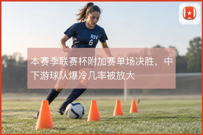 本赛季联赛杯附加赛单场决胜,中下游球队爆冷几率被放大