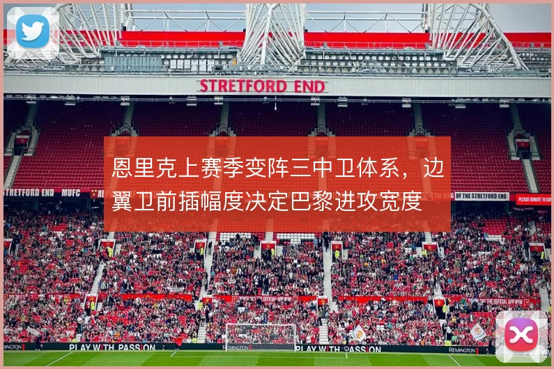 恩里克上赛季变阵三中卫体系，边翼卫前插幅度决定巴黎进攻宽度