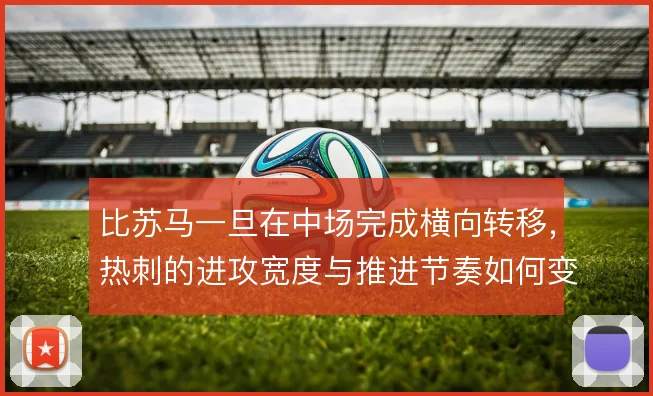 比苏马一旦在中场完成横向转移，热刺的进攻宽度与推进节奏如何变化