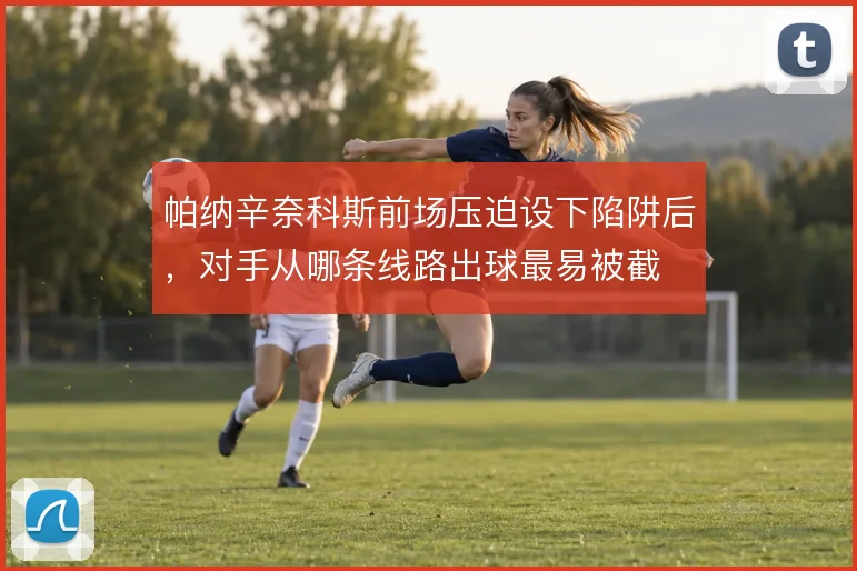 帕纳辛奈科斯前场压迫设下陷阱后，对手从哪条线路出球最易被截