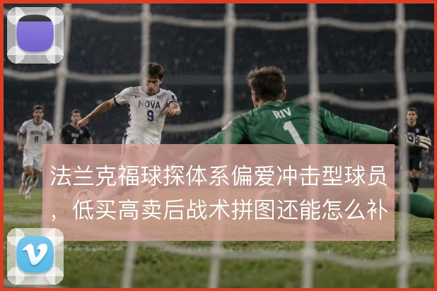 法兰克福球探体系偏爱冲击型球员，低买高卖后战术拼图还能怎么补