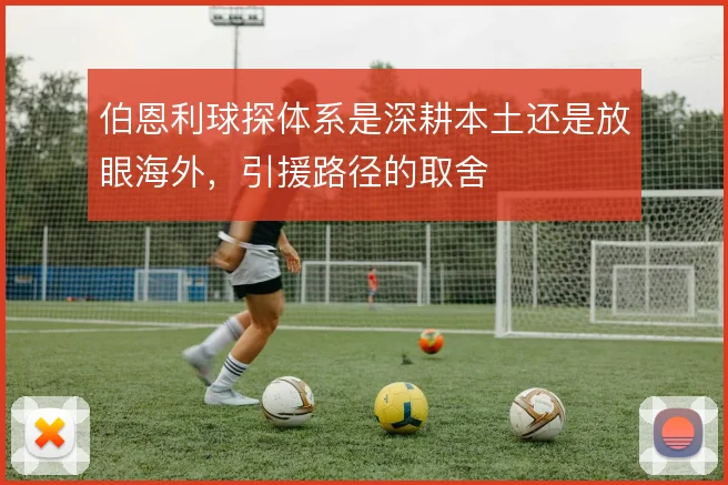 伯恩利球探体系是深耕本土还是放眼海外,引援路径的取舍