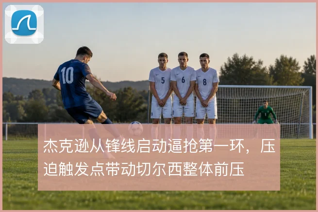 杰克逊从锋线启动逼抢第一环,压迫触发点带动切尔西整体前压