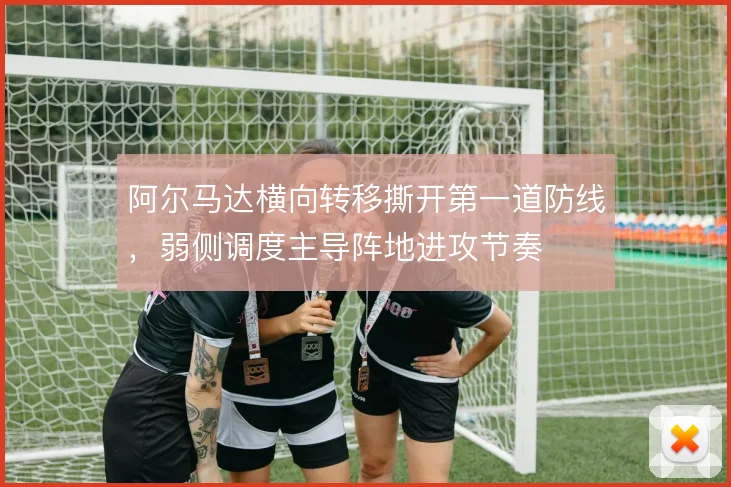 阿尔马达横向转移撕开第一道防线，弱侧调度主导阵地进攻节奏