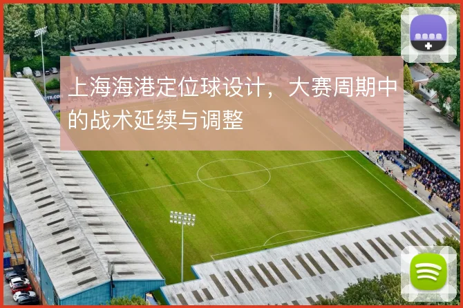 上海海港定位球设计,大赛周期中的战术延续与调整
