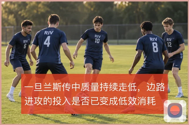 一旦兰斯传中质量持续走低，边路进攻的投入是否已变成低效消耗