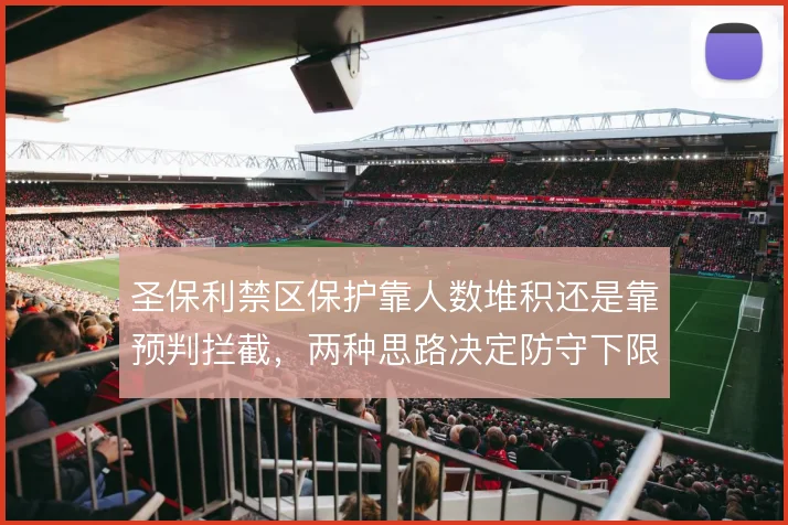 圣保利禁区保护靠人数堆积还是靠预判拦截，两种思路决定防守下限