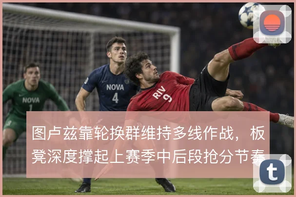 图卢兹靠轮换群维持多线作战，板凳深度撑起上赛季中后段抢分节奏