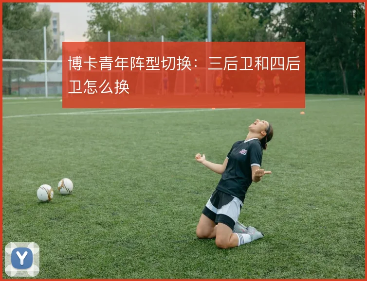 博卡青年阵型切换：三后卫和四后卫怎么换