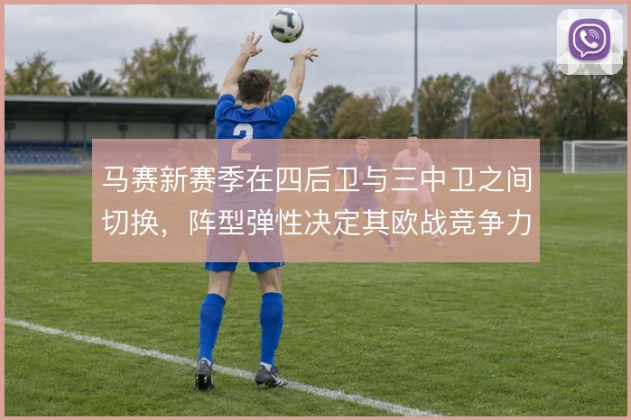 马赛新赛季在四后卫与三中卫之间切换，阵型弹性决定其欧战竞争力