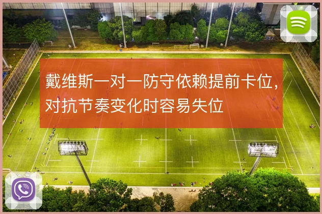 戴维斯一对一防守依赖提前卡位，对抗节奏变化时容易失位