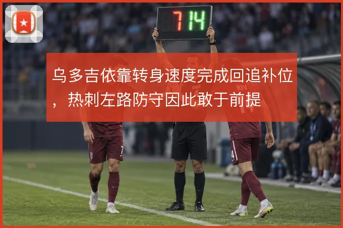 乌多吉依靠转身速度完成回追补位，热刺左路防守因此敢于前提