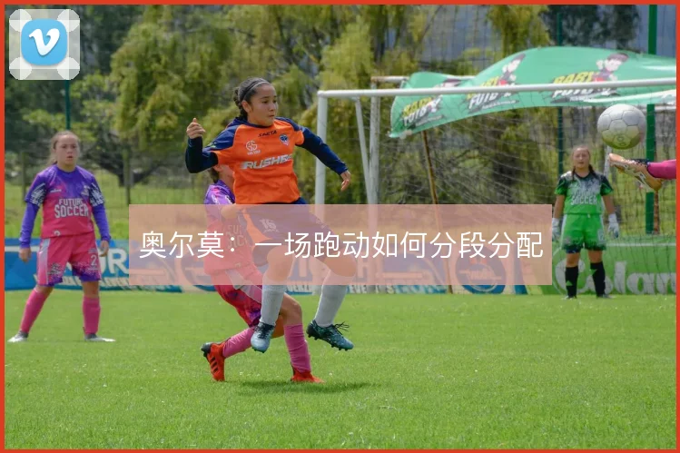 奥尔莫:一场跑动如何分段分配
