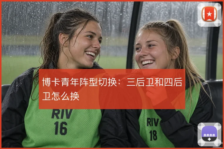 博卡青年阵型切换：三后卫和四后卫怎么换
