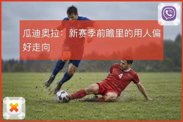 瓜迪奥拉：新赛季前瞻里的用人偏好走向