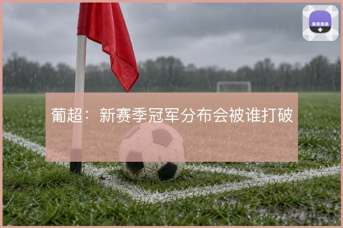 葡超：新赛季冠军分布会被谁打破