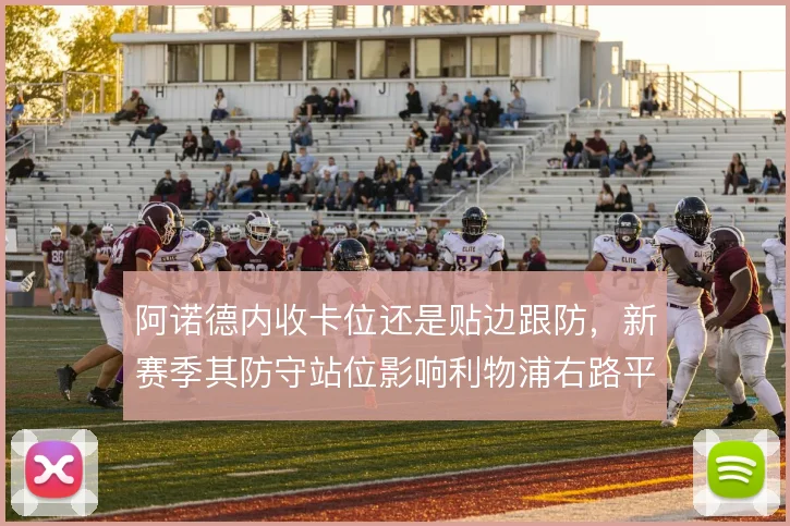 阿诺德内收卡位还是贴边跟防，新赛季其防守站位影响利物浦右路平衡