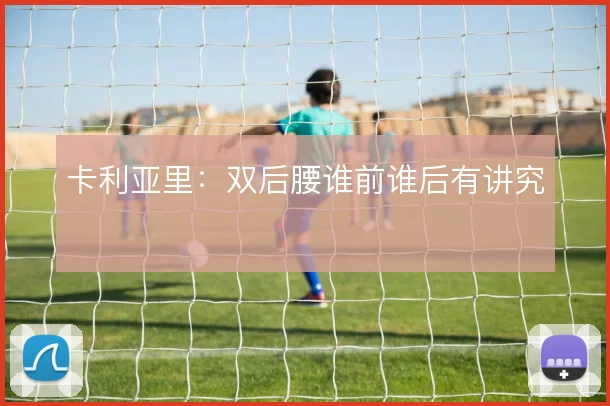卡利亚里：双后腰谁前谁后有讲究