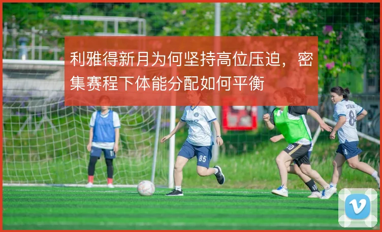 利雅得新月为何坚持高位压迫，密集赛程下体能分配如何平衡