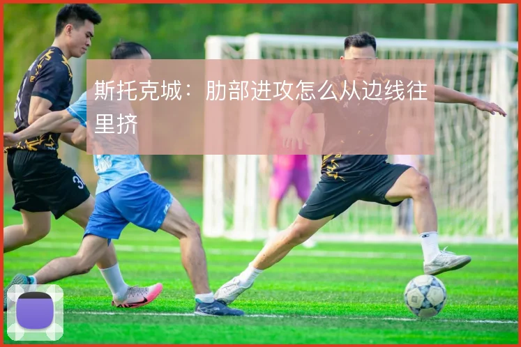斯托克城：肋部进攻怎么从边线往里挤