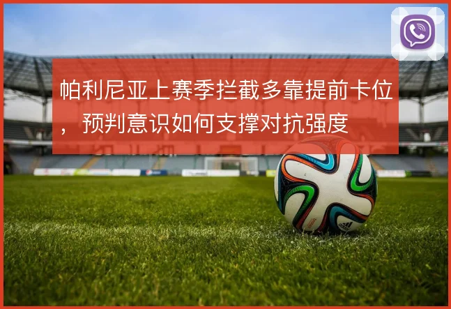 帕利尼亚上赛季拦截多靠提前卡位，预判意识如何支撑对抗强度