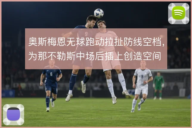 奥斯梅恩无球跑动拉扯防线空档，为那不勒斯中场后插上创造空间
