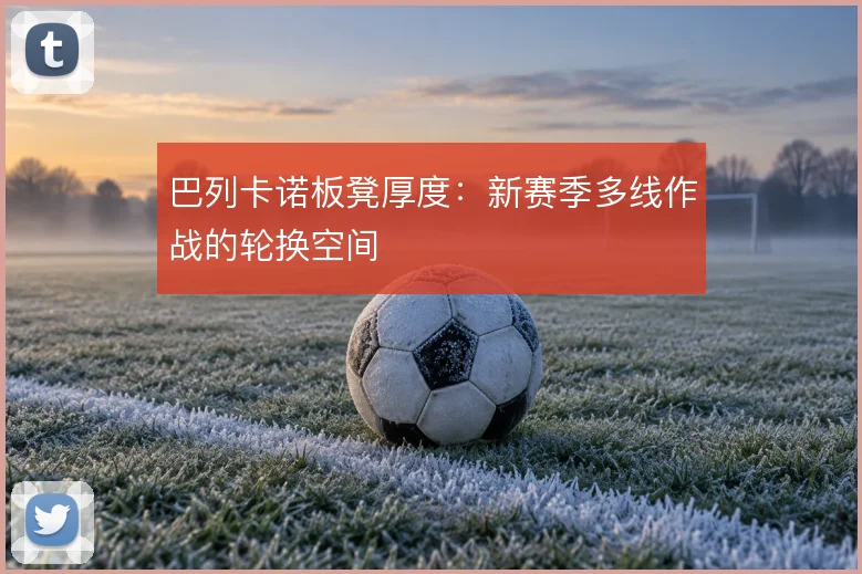 巴列卡诺板凳厚度：新赛季多线作战的轮换空间
