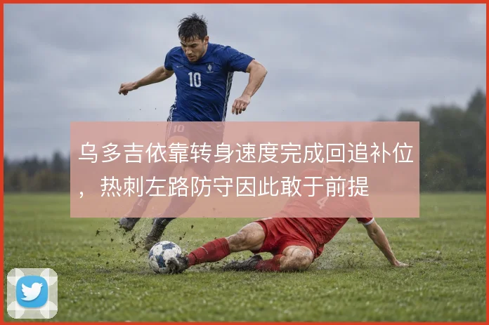 乌多吉依靠转身速度完成回追补位，热刺左路防守因此敢于前提