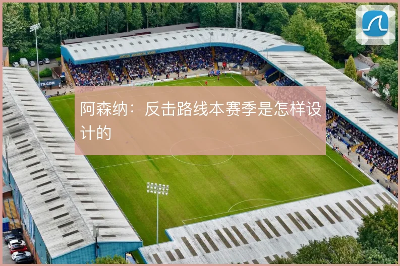阿森纳：反击路线本赛季是怎样设计的