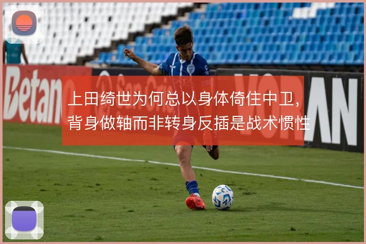 上田绮世为何总以身体倚住中卫，背身做轴而非转身反插是战术惯性