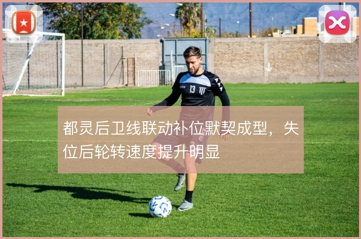 都灵后卫线联动补位默契成型，失位后轮转速度提升明显