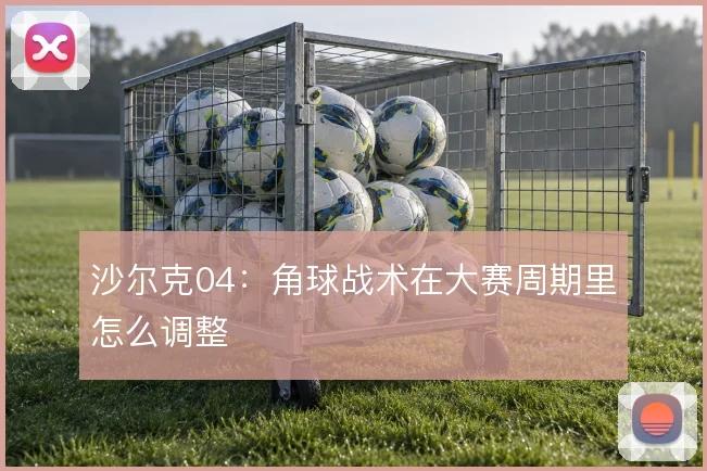 沙尔克04：角球战术在大赛周期里怎么调整