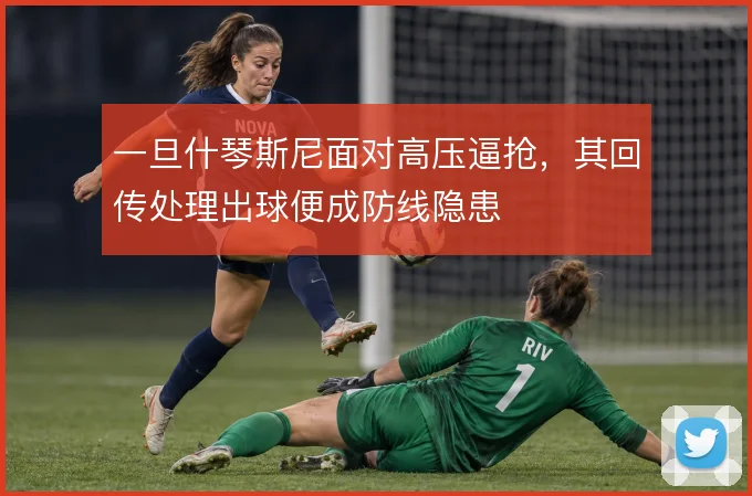 一旦什琴斯尼面对高压逼抢，其回传处理出球便成防线隐患