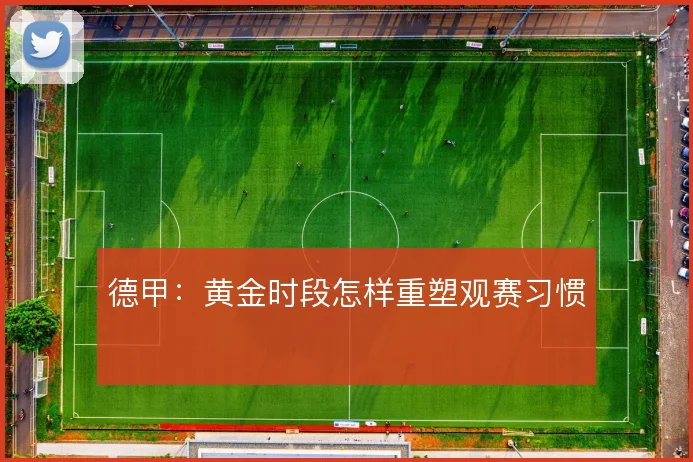 德甲：黄金时段怎样重塑观赛习惯