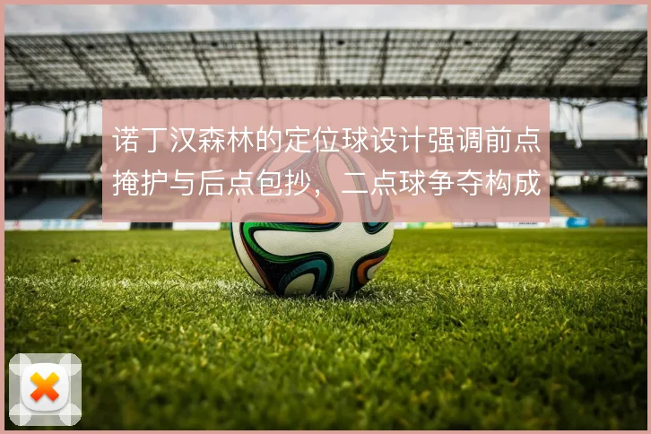 诺丁汉森林的定位球设计强调前点掩护与后点包抄，二点球争夺构成威胁延续