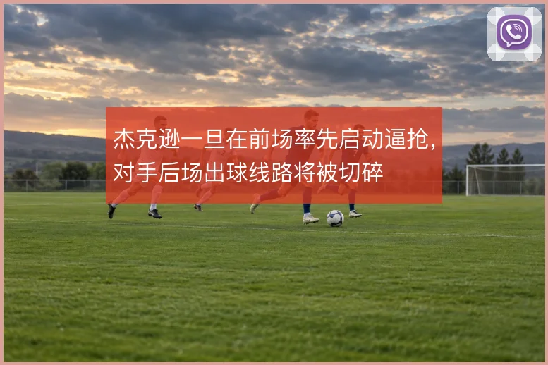 杰克逊一旦在前场率先启动逼抢，对手后场出球线路将被切碎