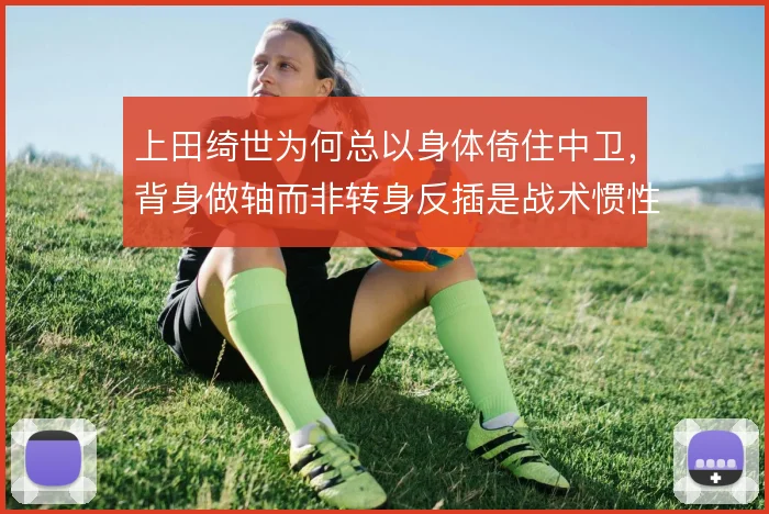 上田绮世为何总以身体倚住中卫，背身做轴而非转身反插是战术惯性