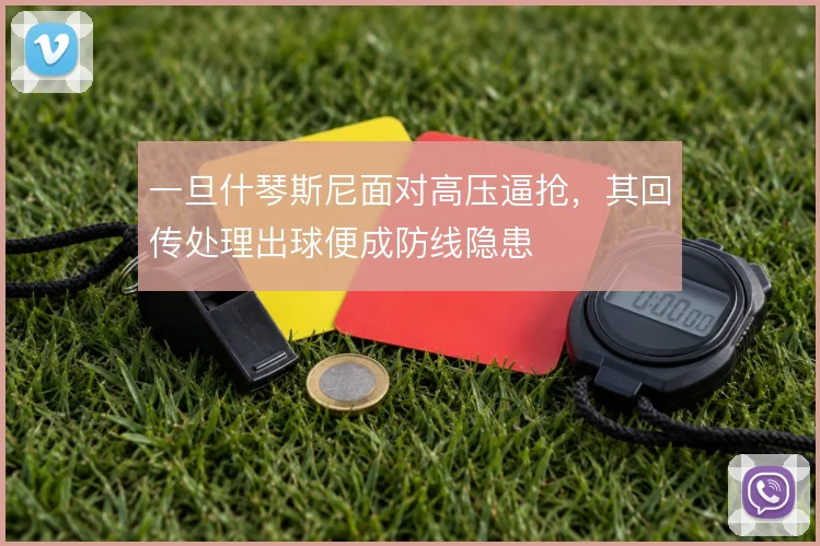 一旦什琴斯尼面对高压逼抢，其回传处理出球便成防线隐患