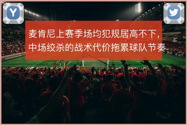 麦肯尼上赛季场均犯规居高不下，中场绞杀的战术代价拖累球队节奏