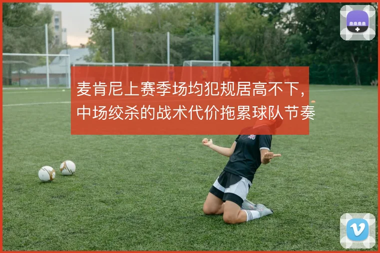 麦肯尼上赛季场均犯规居高不下，中场绞杀的战术代价拖累球队节奏