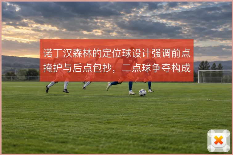诺丁汉森林的定位球设计强调前点掩护与后点包抄，二点球争夺构成威胁延续