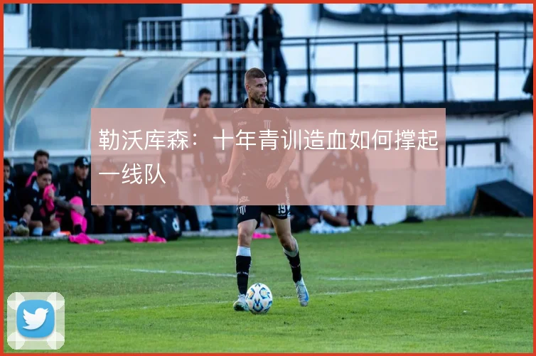 勒沃库森：十年青训造血如何撑起一线队