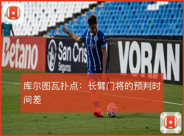 库尔图瓦扑点：长臂门将的预判时间差
