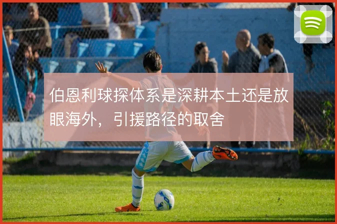 伯恩利球探体系是深耕本土还是放眼海外,引援路径的取舍