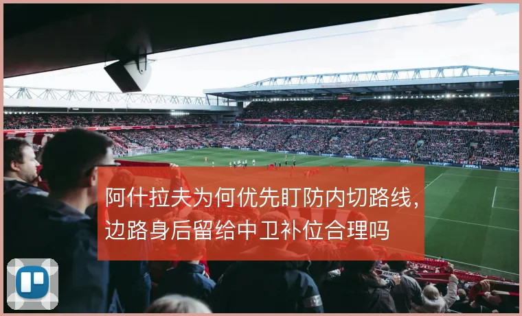 阿什拉夫为何优先盯防内切路线，边路身后留给中卫补位合理吗
