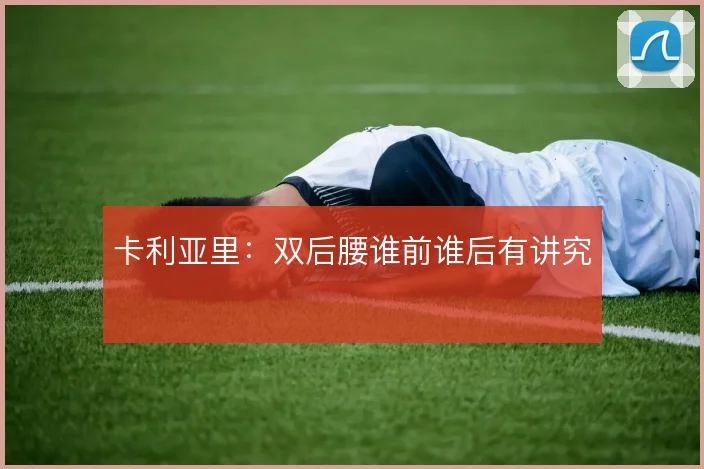 卡利亚里：双后腰谁前谁后有讲究
