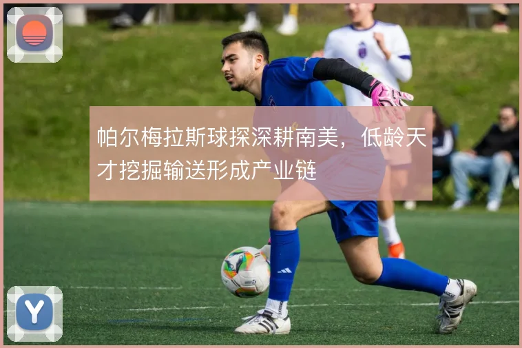 帕尔梅拉斯球探深耕南美，低龄天才挖掘输送形成产业链
