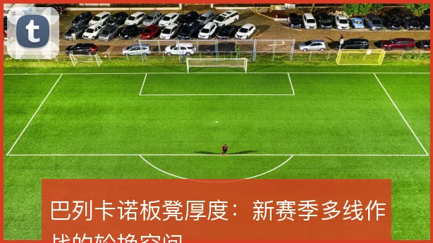 巴列卡诺板凳厚度：新赛季多线作战的轮换空间
